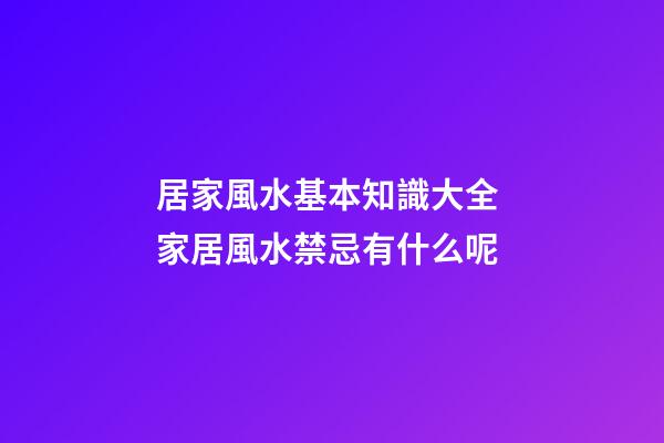 居家風水基本知識大全 家居風水禁忌有什么呢